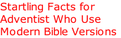 Startling Facts for
Adventist Who Use
Modern Bible Versions

